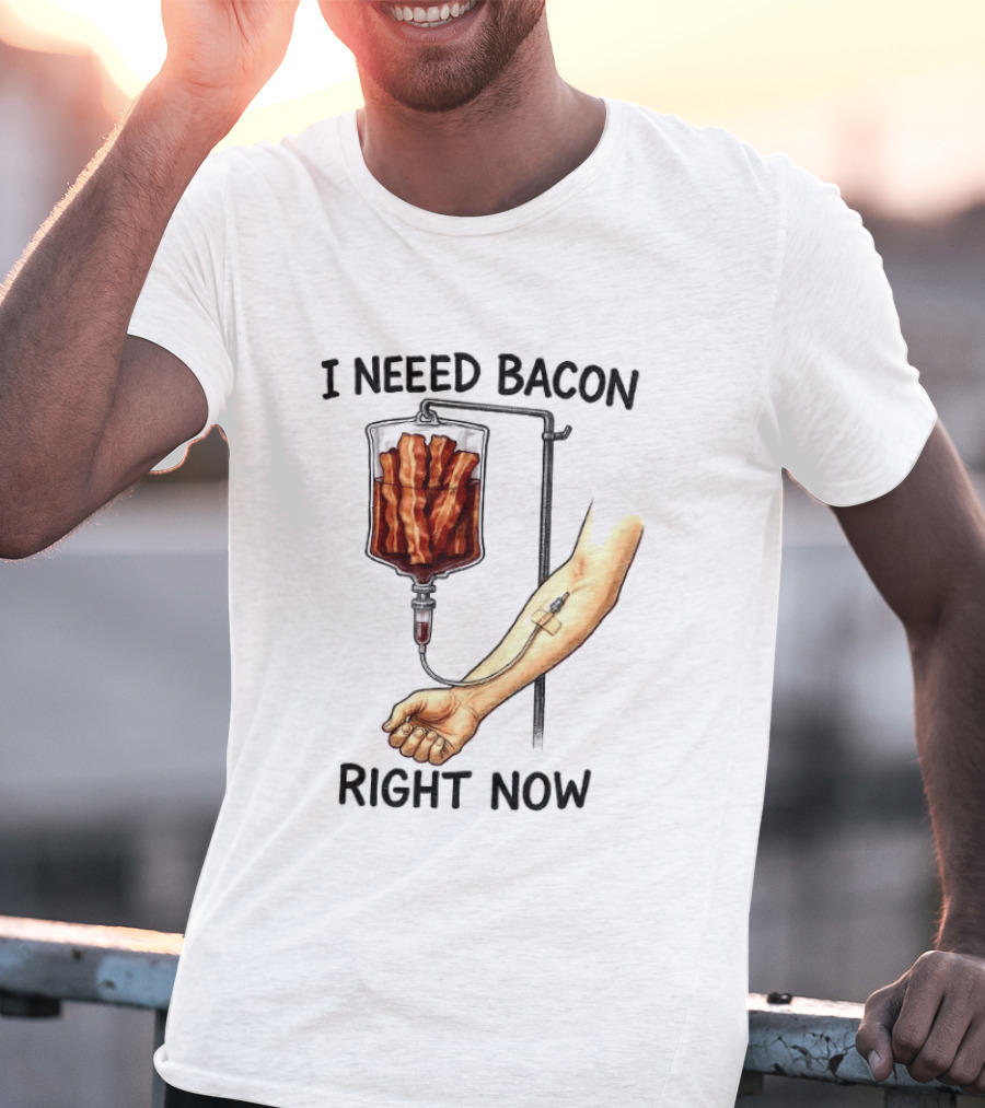 I Need Bacon Right Now Bacon IV Drip T-Shirt