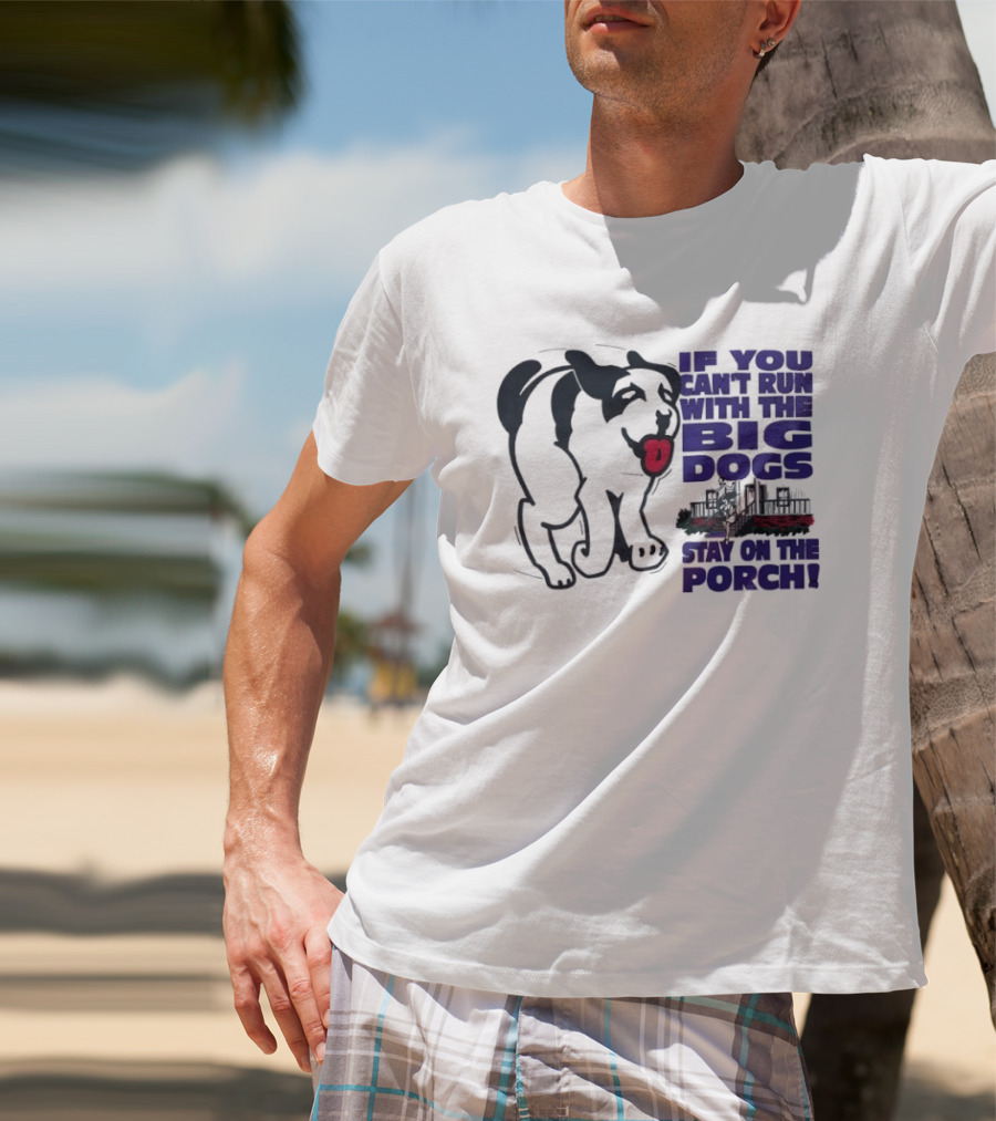 If You Can't Run With The Big Dogs Stay On The Porch Dog T-Shirt