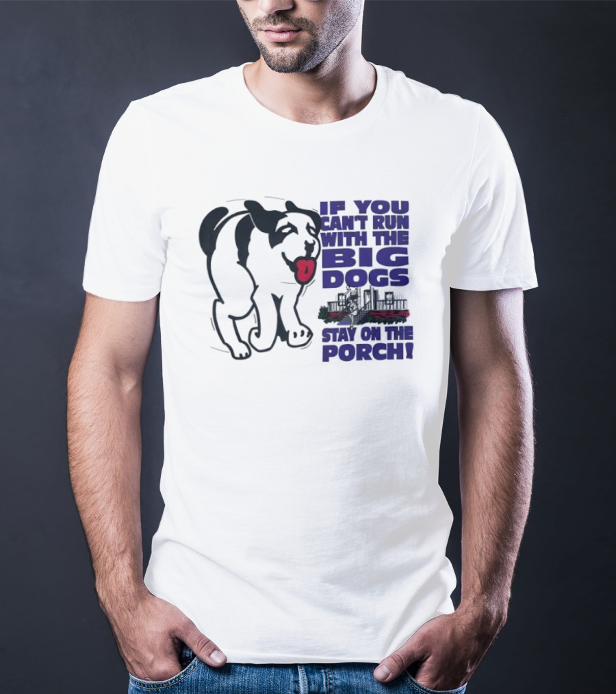 If You Can't Run With The Big Dogs Stay On The Porch Dog T-Shirt