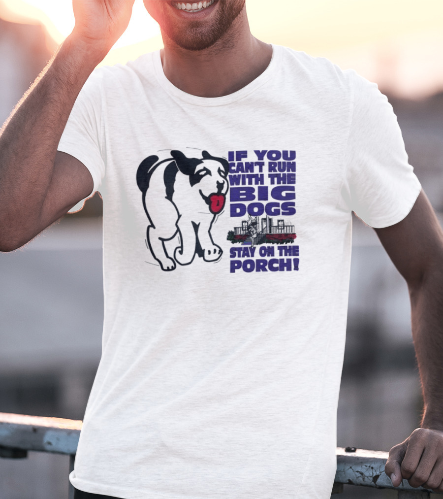 If You Can't Run With The Big Dogs Stay On The Porch Dog T-Shirt