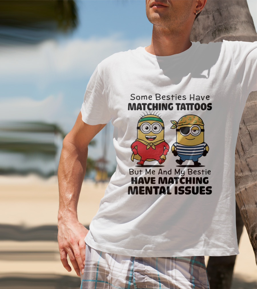 Some Besties Have Matching Tattoos But Me And My Bestie Have Matching Mental Issues Minions T-Shirt