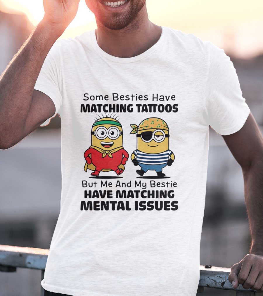Some Besties Have Matching Tattoos But Me And My Bestie Have Matching Mental Issues Minions T-Shirt