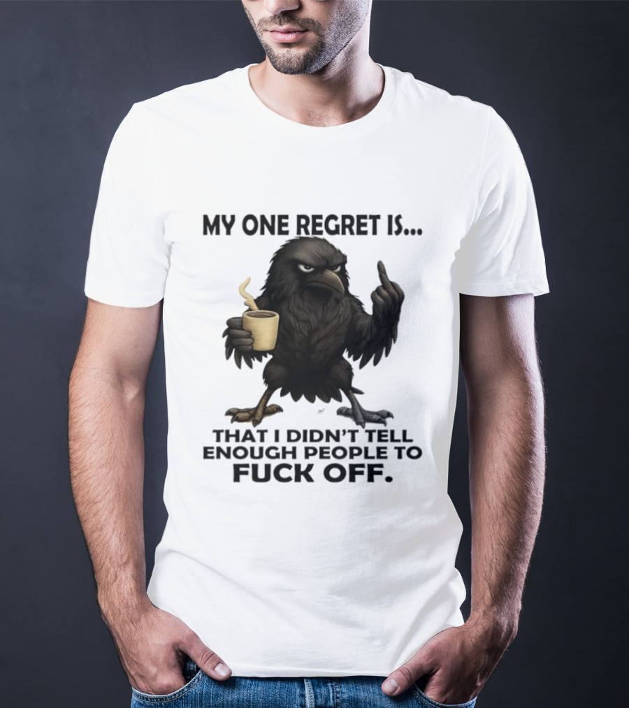 My One Regret Is That I Didn't Tell Enough People To Fuck Off Raven Coffee Middle Finger T-Shirt