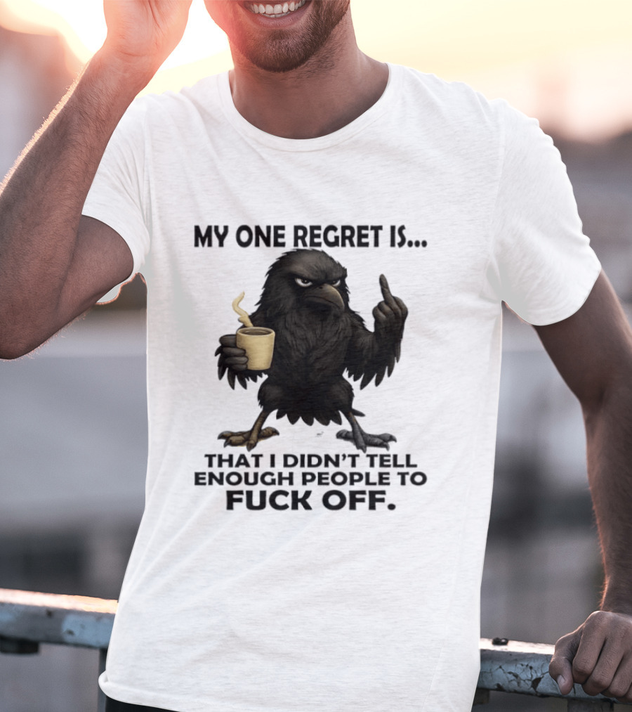 My One Regret Is That I Didn't Tell Enough People To Fuck Off Raven Coffee Middle Finger T-Shirt