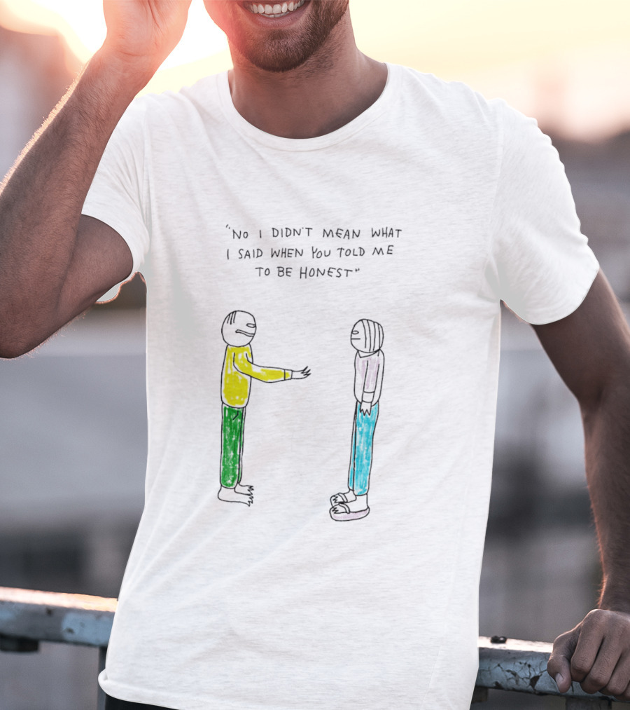 No I Didn't Mean What I Said When You Told Me To Be Honest Cartoon Figures In Conversation T-Shirt