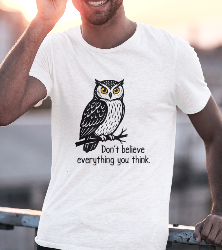 Owl Don't Believe Everything You Think Wisdom Insight T-Shirt