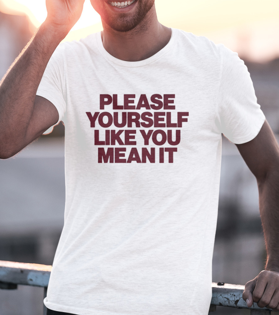 Please Yourself Like You Mean It Message T-Shirt