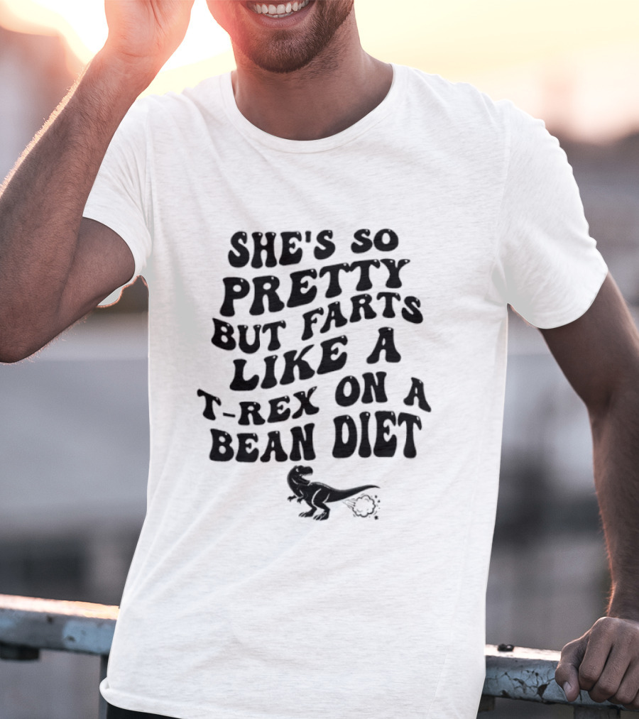 She's So Pretty But Farts Like A T Rex On A Bean Diet Rex T-Shirt