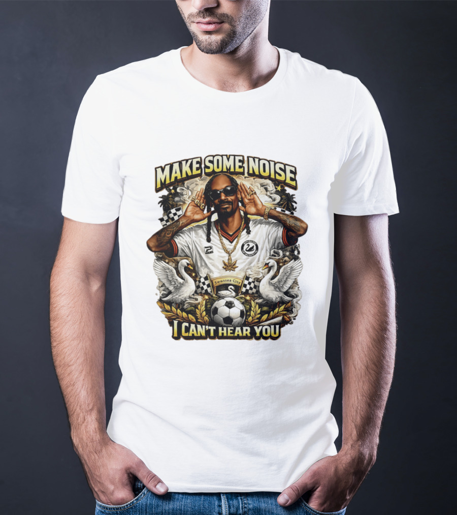 Make Some Noise Snoop Dogg I Can't Hear You Swansea City Football Soccer T-Shirt