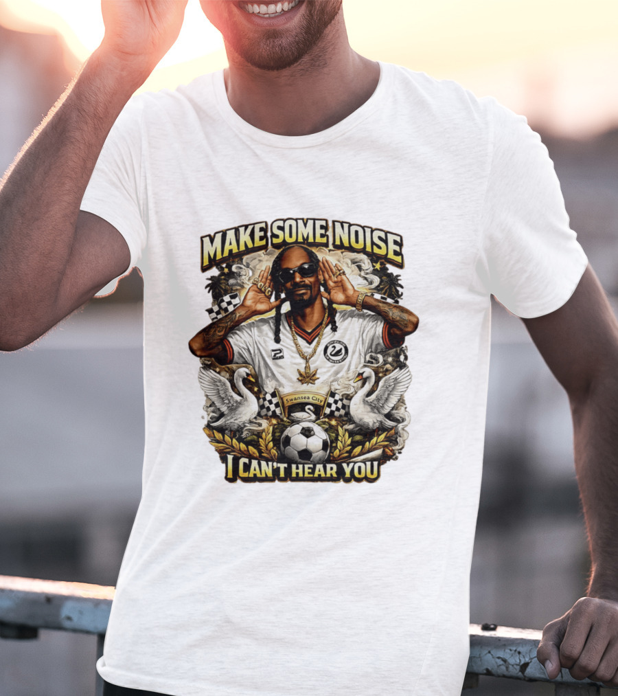 Make Some Noise Snoop Dogg I Can't Hear You Swansea City Football Soccer T-Shirt