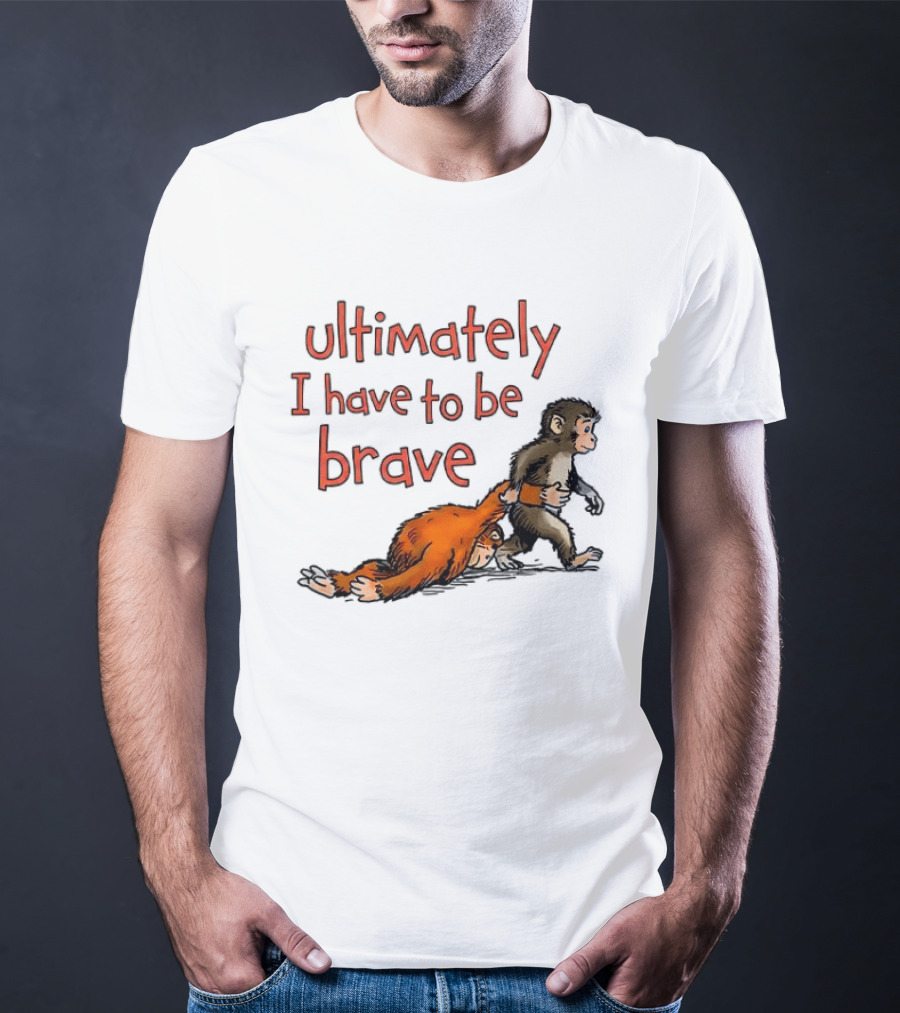 Ultimately I Have To Be Brave Monkey And Orangutan T-Shirt