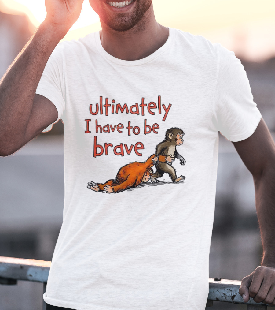 Ultimately I Have To Be Brave Monkey And Orangutan T-Shirt