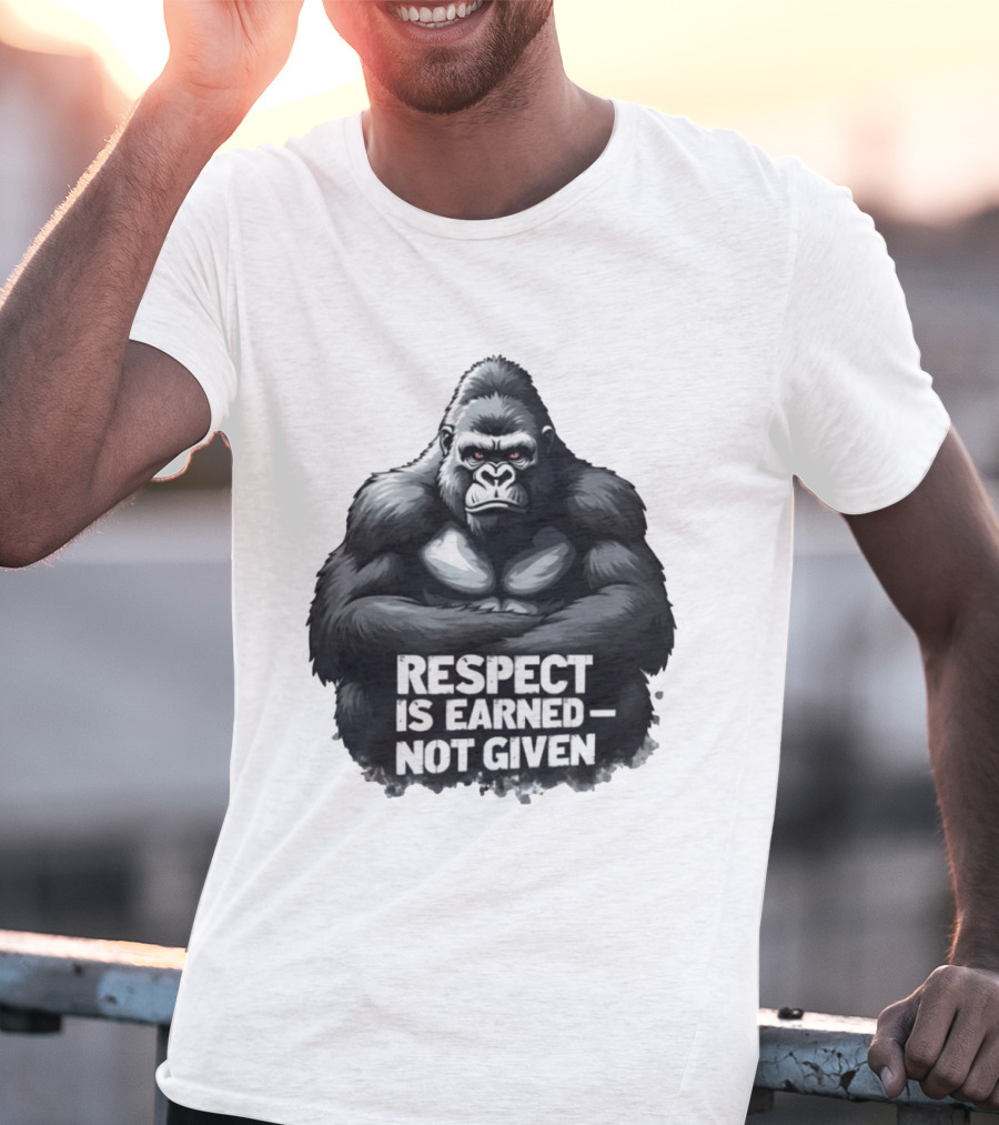 Gorilla Respect Is Earned Not Given T-Shirt