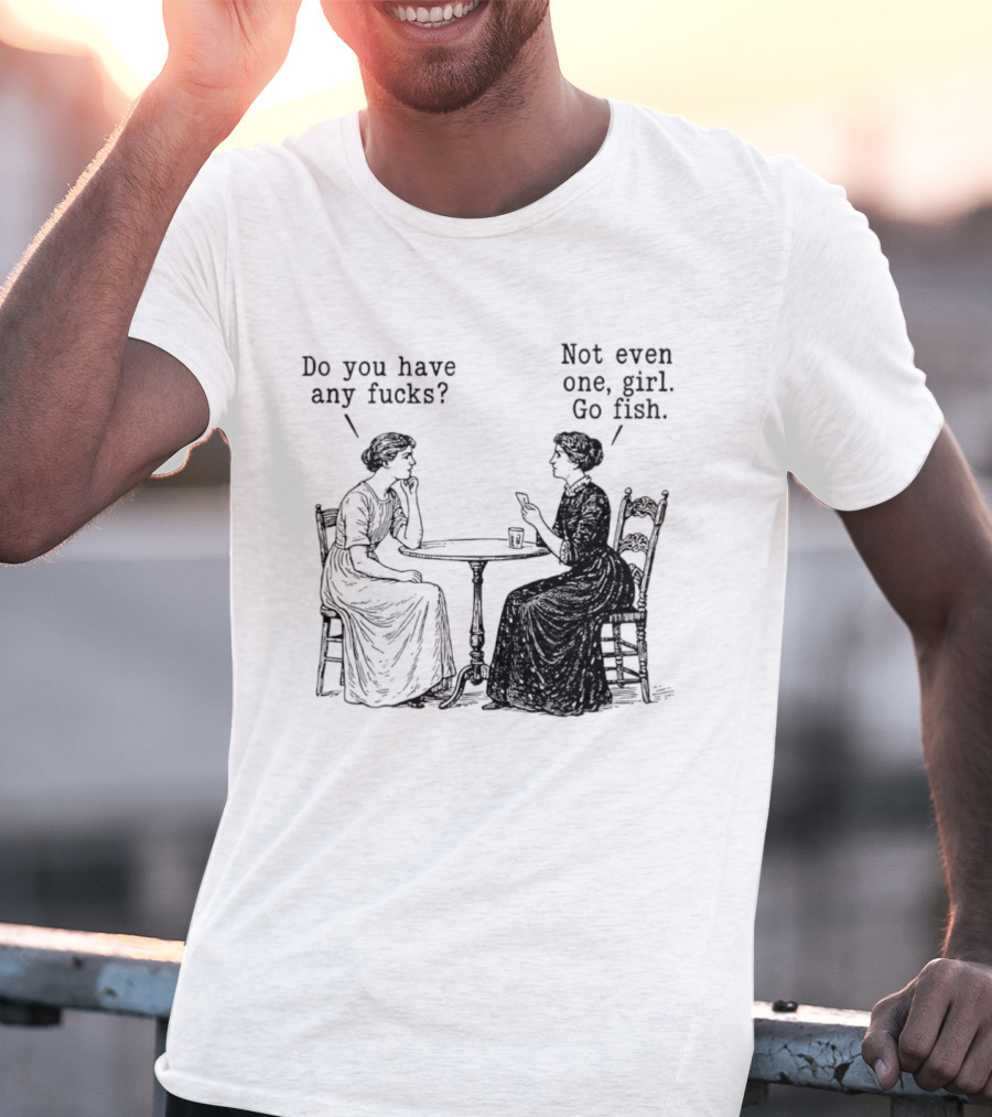 Do You Have Any Fucks Not Even One Girl Go Fish T-Shirt