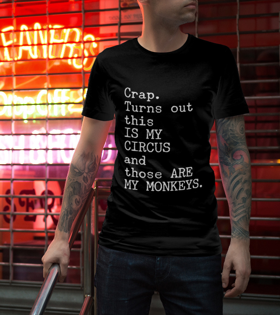 Crap Turns Out This Is My Circus And Those Are My Monkeys T-Shirt