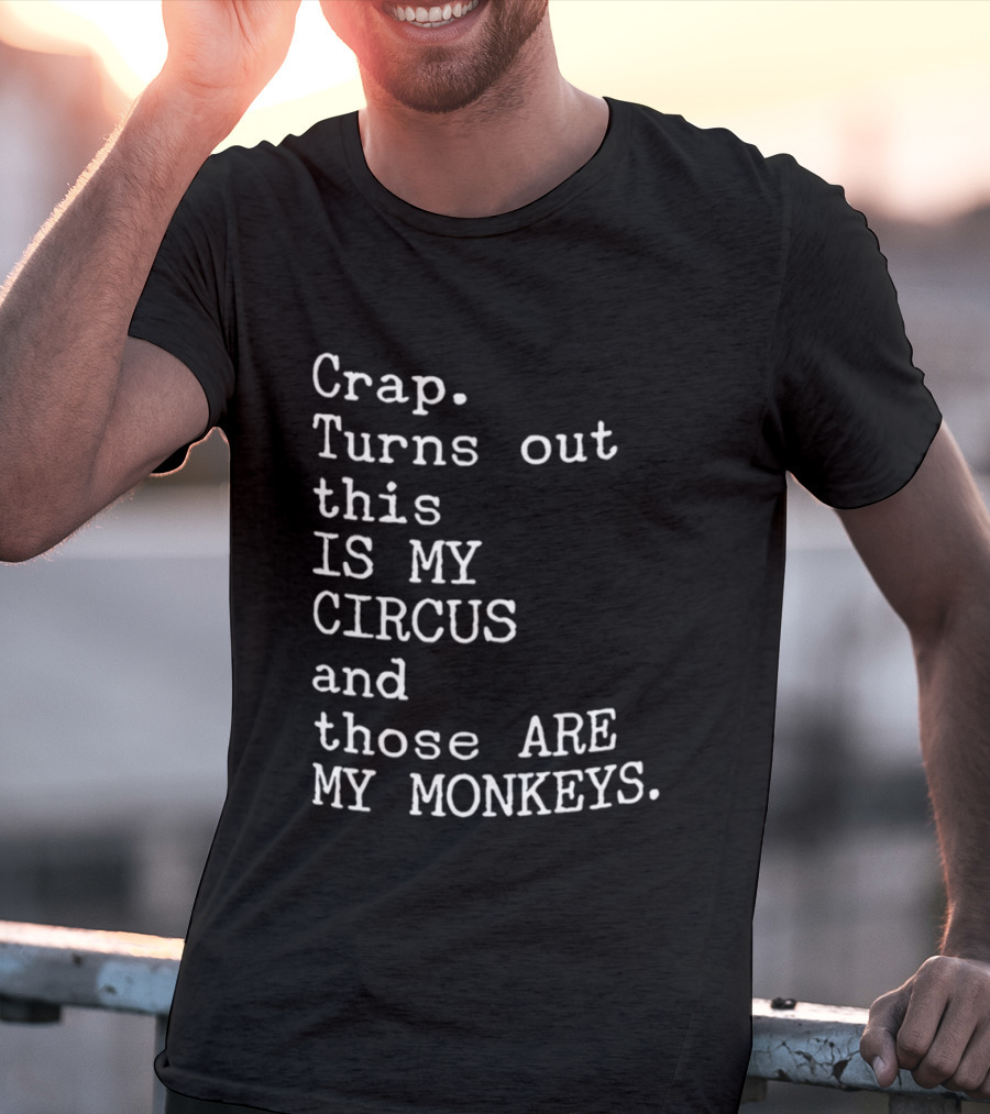 Crap Turns Out This Is My Circus And Those Are My Monkeys T-Shirt