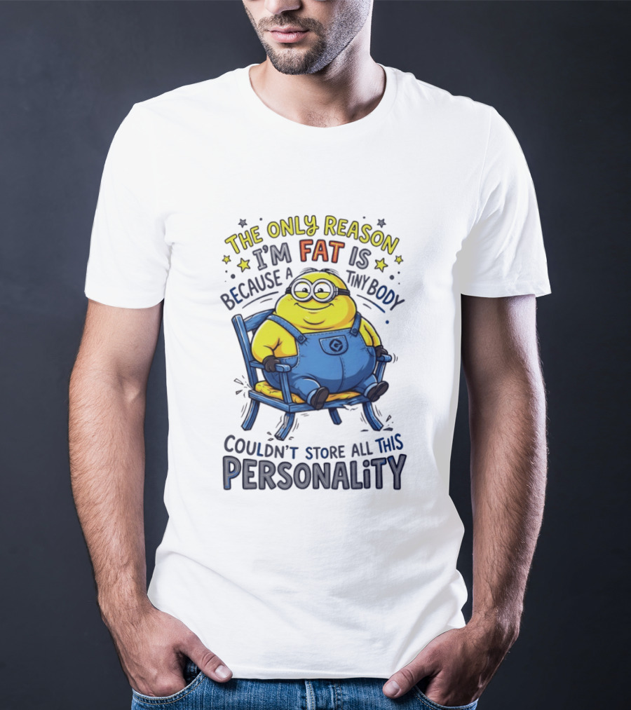 Minion The Only Reason I'm Fat Tiny Body Couldn't Store All This Personality T-Shirt