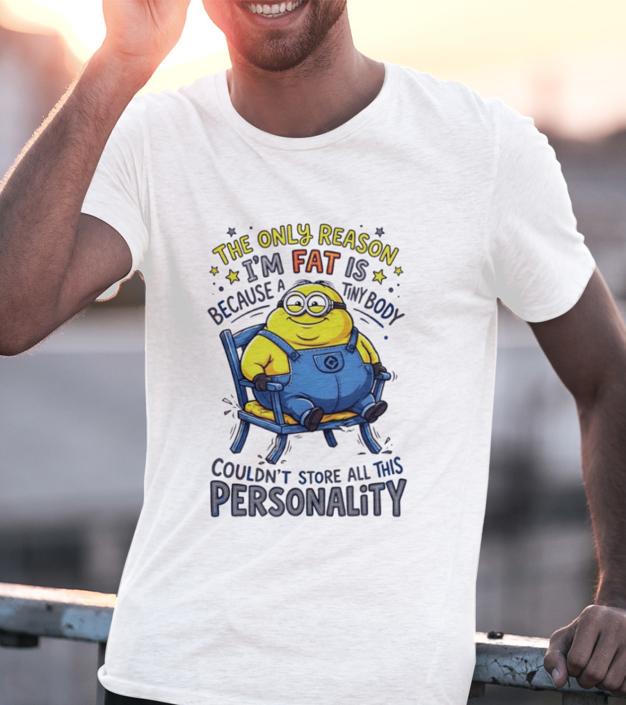 Minion The Only Reason I'm Fat Tiny Body Couldn't Store All This Personality T-Shirt