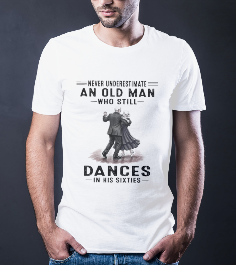 Never Underestimate An Old Man Who Still Dances In His Sixties T-Shirt
