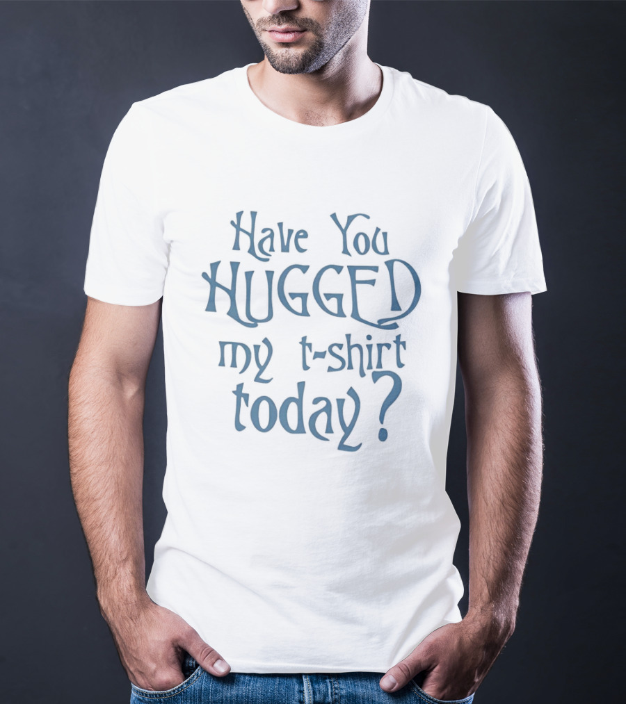 Have You Hugged My Today T-Shirt