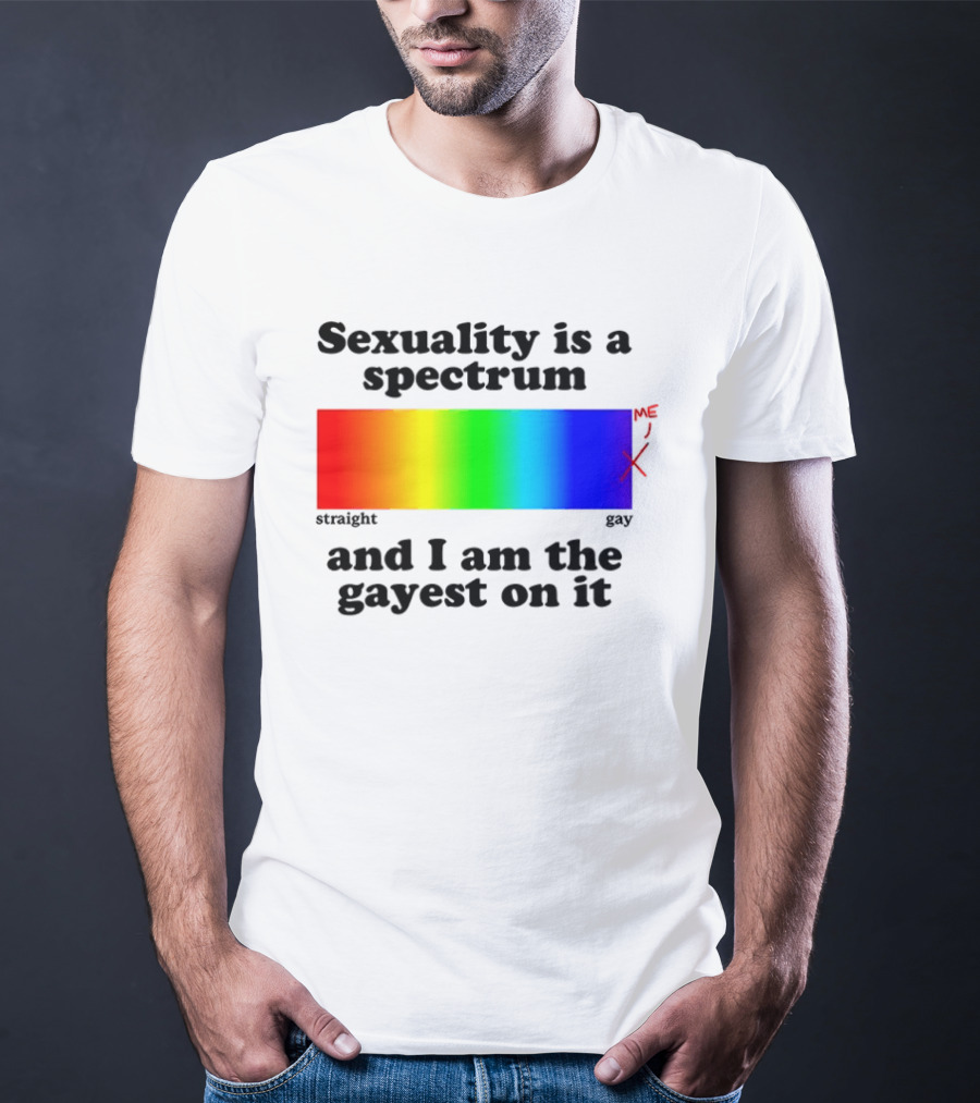Sexuality Is A Spectrum And I Am The Gayest On It Rainbow LGBTQ+ Pride T-Shirt