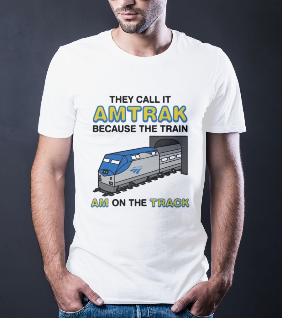 They Call It Amtrak Because The Train Am On The Track T-Shirt