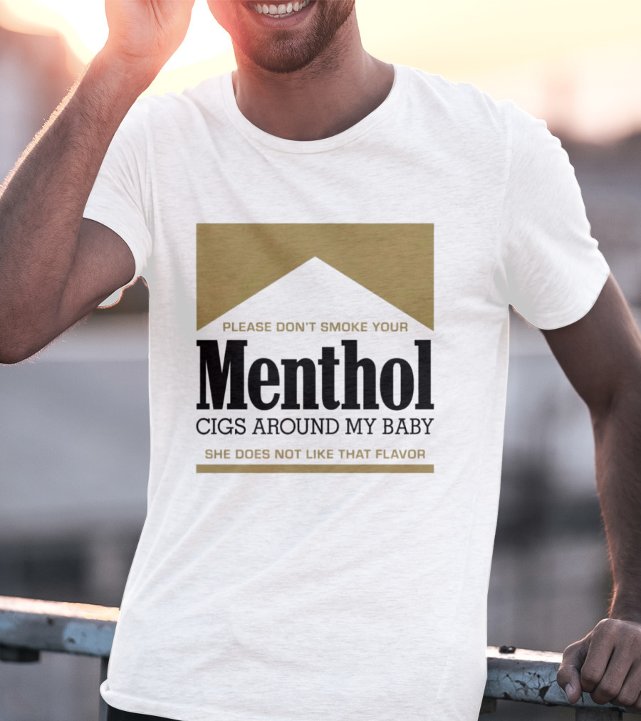 Please Don't Smoke Your Menthol Cigs Around My Baby She Does Not Like That Flavor T-Shirt