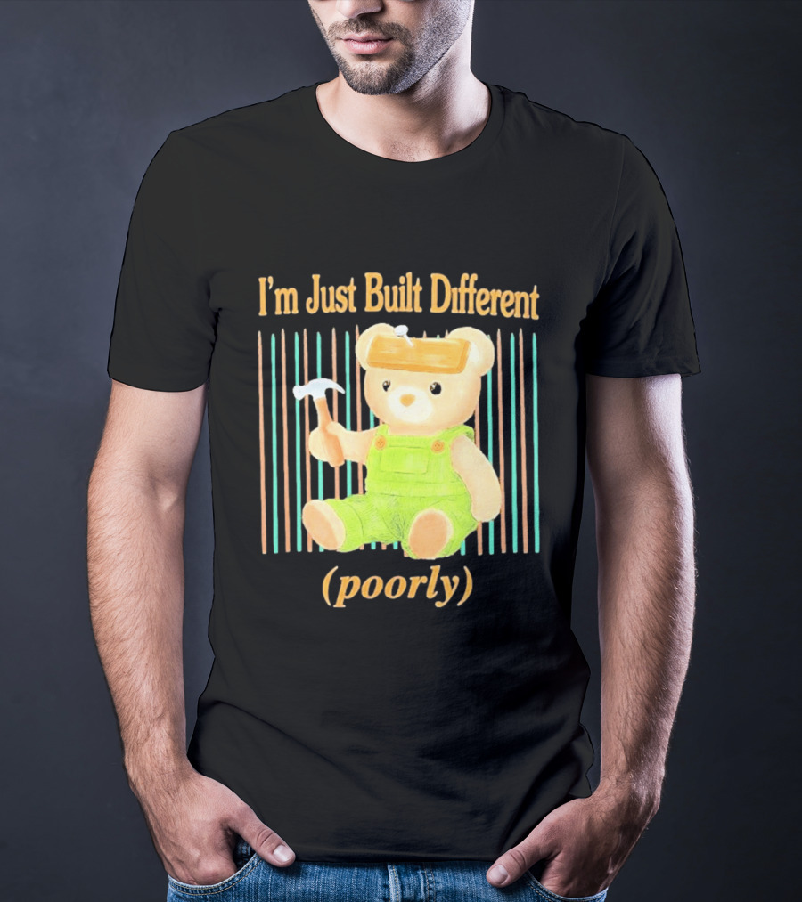 I'm Just Built Different Poorly Bear In Overalls With Hammer T-Shirt