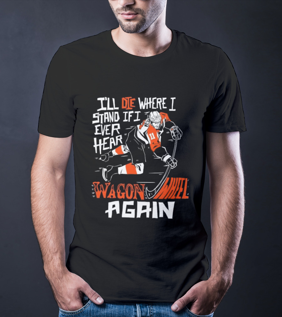 Philadelphia Flyers I'll Die Where I Stand If I Ever Hear Wagon Wheel Again Hockey Player T-Shirt