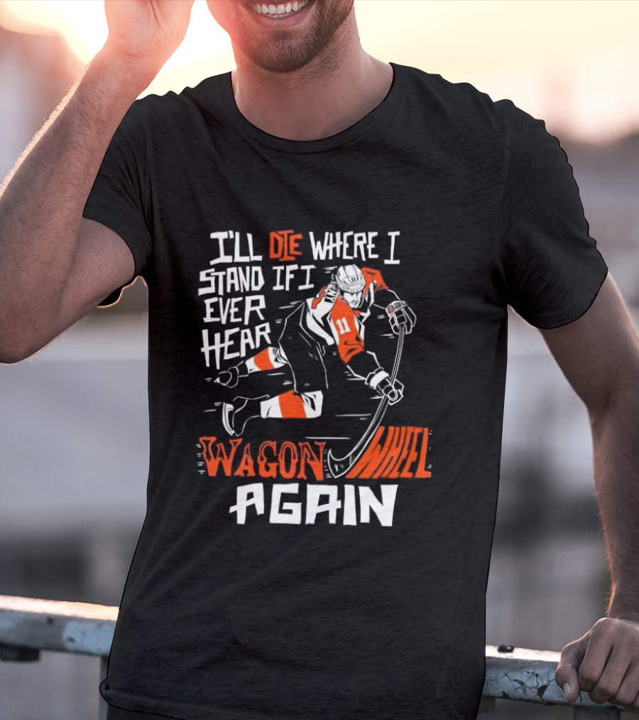 Philadelphia Flyers I'll Die Where I Stand If I Ever Hear Wagon Wheel Again Hockey Player T-Shirt