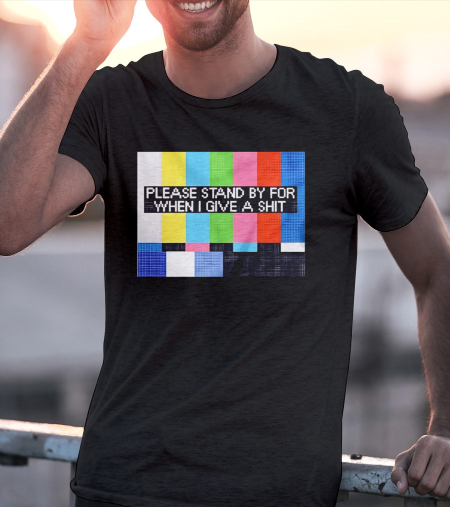 Please Stand By For When I Give A Shit TV Color Bars T-Shirt