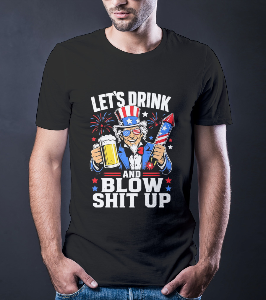 Let's Drink And Blow Shit Up Uncle Sam Beer And Fireworks 4th Of July T-Shirt