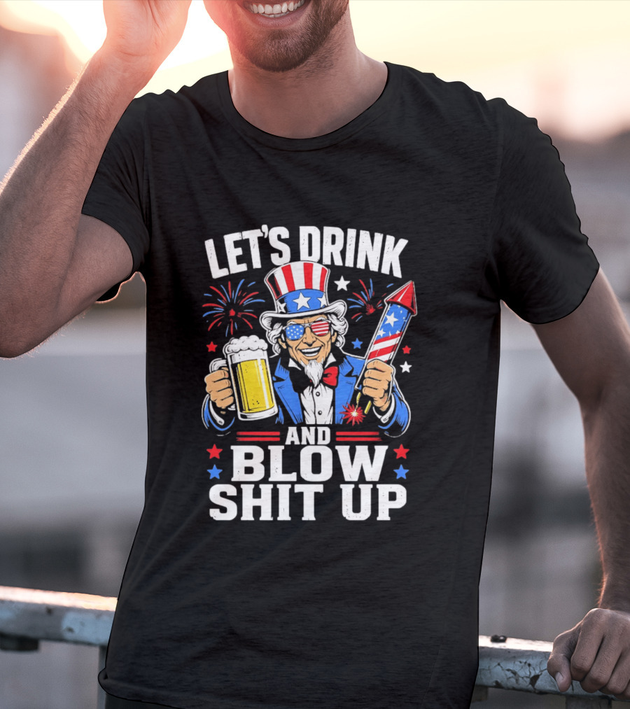 Let's Drink And Blow Shit Up Uncle Sam Beer And Fireworks 4th Of July T-Shirt