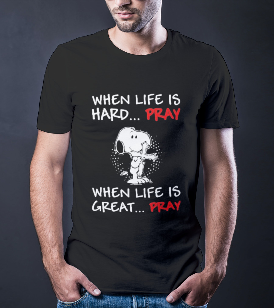 When Life Is Hard Pray Snoopy When Life Is Great Pray T-Shirt
