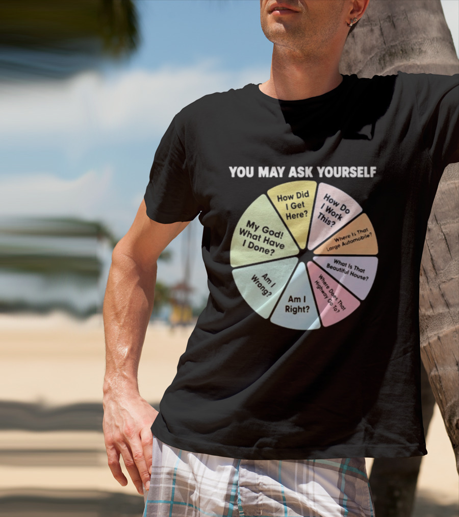 You May Ask Yourself How Did I Get Here My God What Have I Done T-Shirt