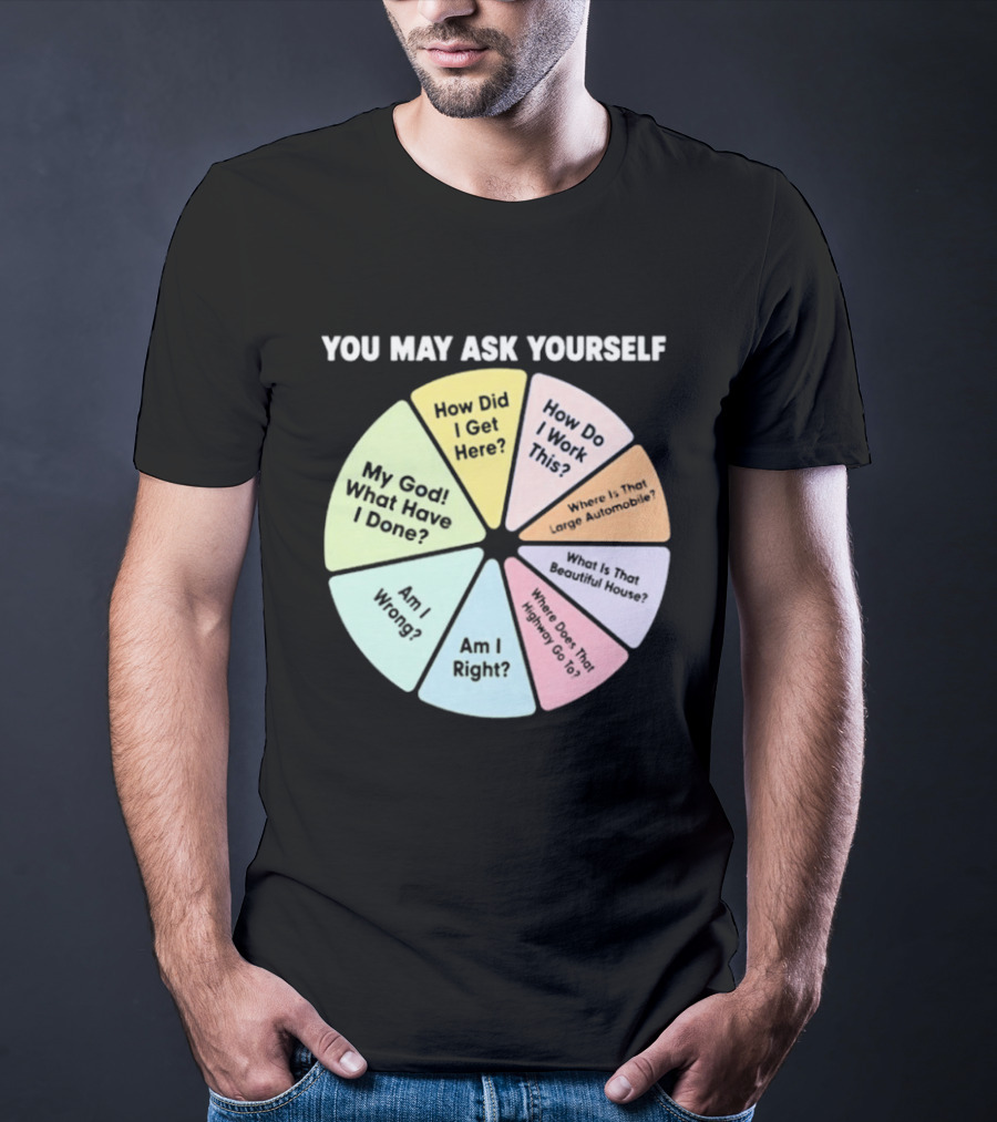You May Ask Yourself How Did I Get Here My God What Have I Done T-Shirt