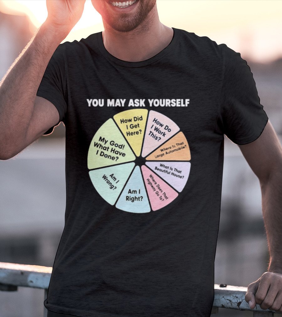 You May Ask Yourself How Did I Get Here My God What Have I Done T-Shirt