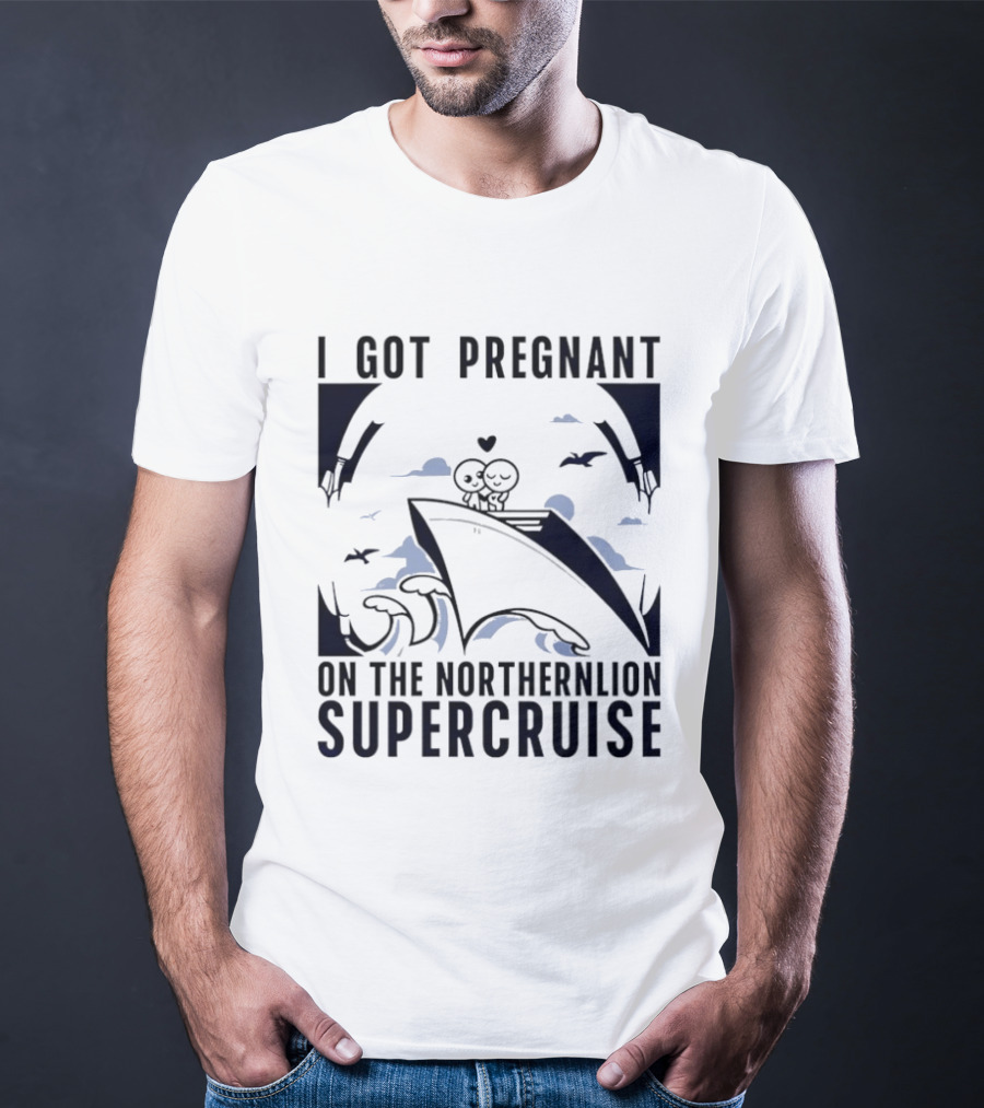 I Got Pregnant On The Northernlion Supercruise Romantic Humor Cruise T-Shirt