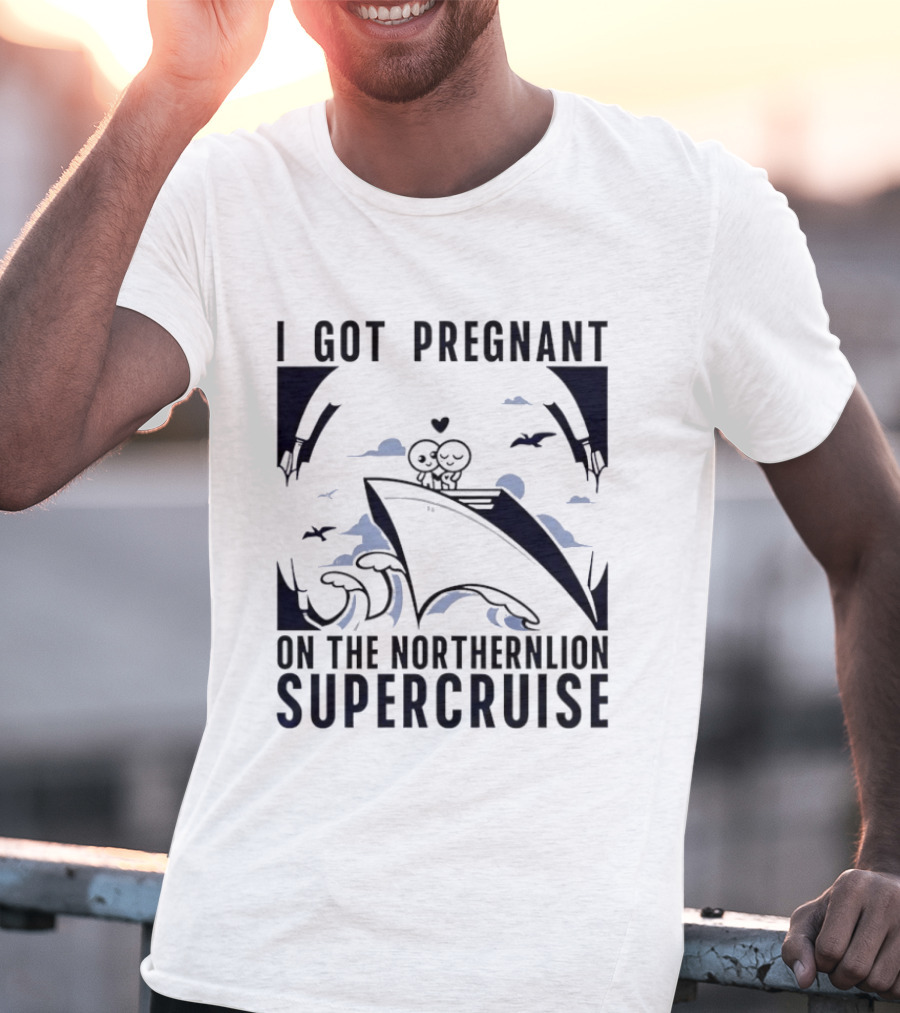 I Got Pregnant On The Northernlion Supercruise Romantic Humor Cruise T-Shirt