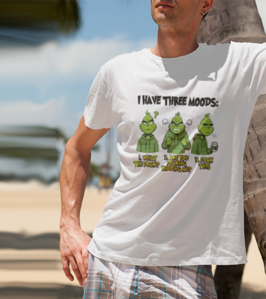 Grinch I Have Three Moods What The Fuck Are You Fucking Kidding Me Fuck This T-Shirt