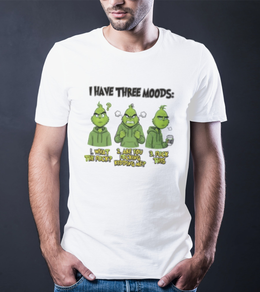 Grinch I Have Three Moods What The Fuck Are You Fucking Kidding Me Fuck This T-Shirt