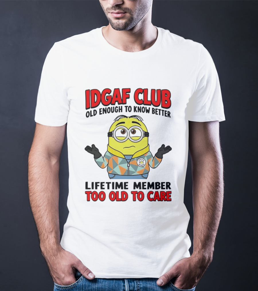 IDGAF Club Old Enough To Know Better Lifetime Member Too Old To Care Minion T-Shirt