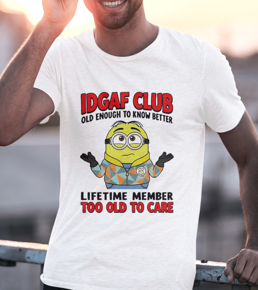 IDGAF Club Old Enough To Know Better Lifetime Member Too Old To Care Minion T-Shirt
