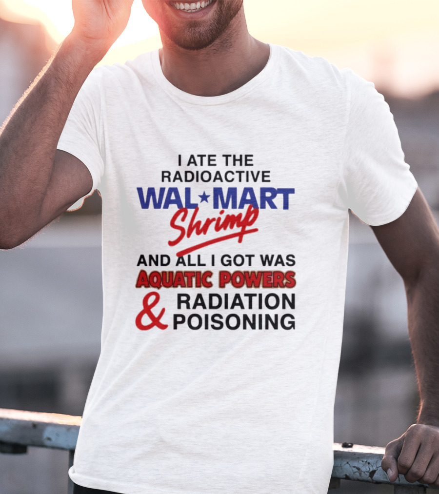 I Ate The Radioactive Walmart Shrimp Aquatic Powers And Radiation Poisoning T-Shirt
