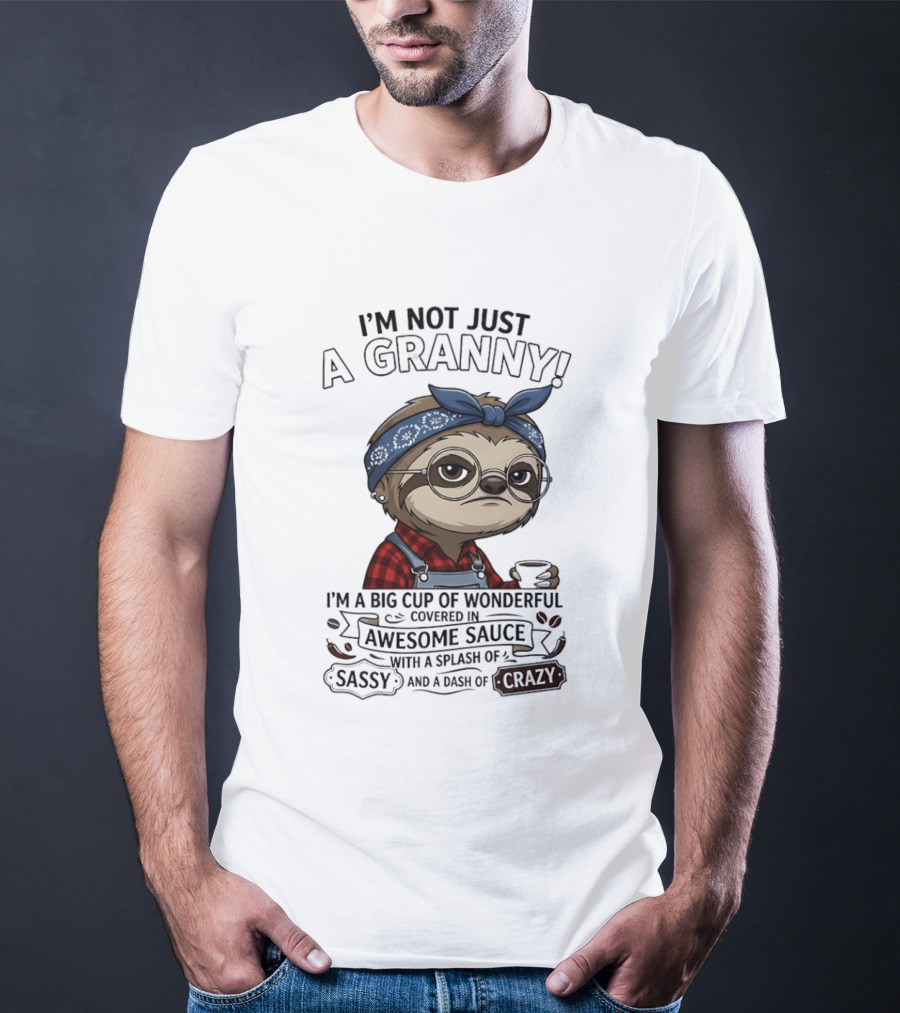 I'm Not Just A Granny I'm A Big Cup Of Wonderful Covered In Awesome Sauce Sassy Crazy T-Shirt