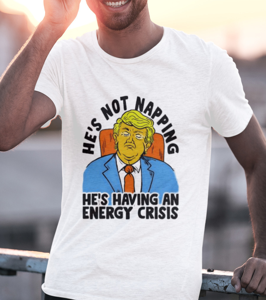 He's Not Napping He's Having An Energy Crisis Trump Sarcastic Boss Dog T-Shirt
