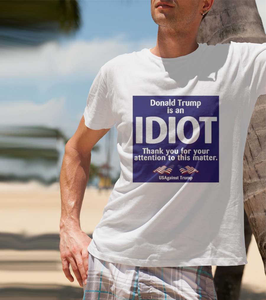 Donald Trump Is An Idiot Thank You For Your Attention To This Matter USAgainst1 Trump T-Shirt