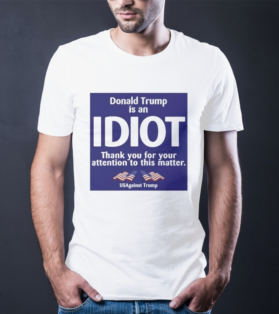 Donald Trump Is An Idiot Thank You For Your Attention To This Matter USAgainst1 Trump T-Shirt
