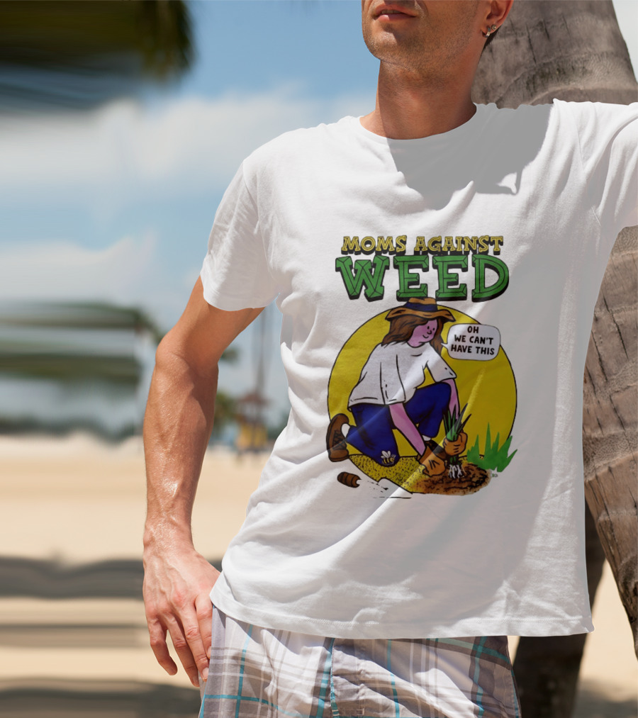 Moms Against Weed Oh We Can't Have This Gardening T-Shirt
