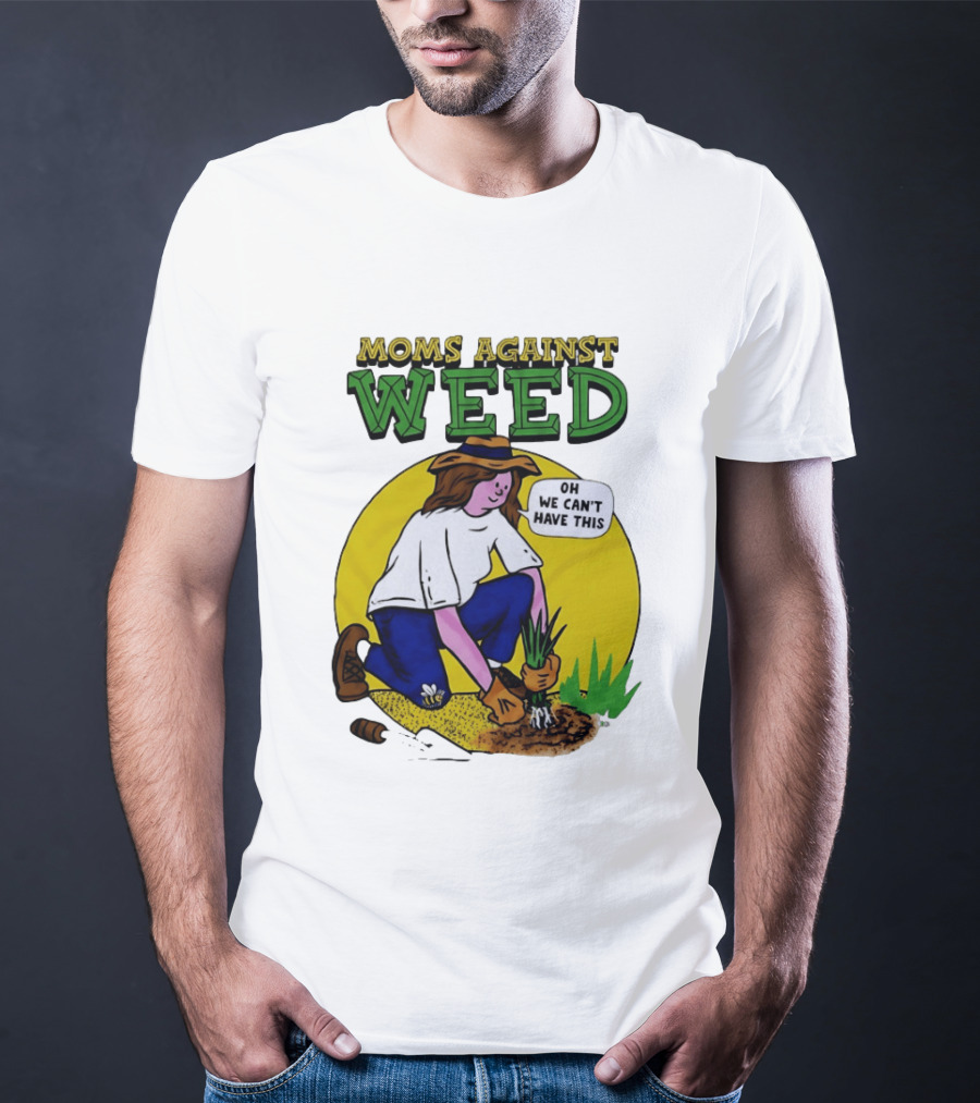 Moms Against Weed Oh We Can't Have This Gardening T-Shirt